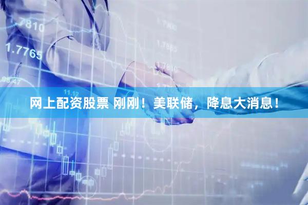 网上配资股票 刚刚！美联储，降息大消息！
