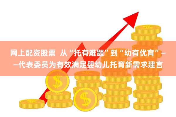 网上配资股票  从“托有难题”到“幼有优育”——代表委员为有效满足婴幼儿托育新需求建言