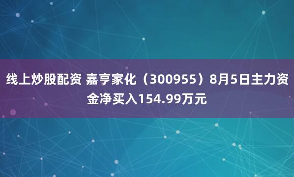 线上炒股配资 嘉亨家化(300955)8月5日主力资金净买入154.99万元
