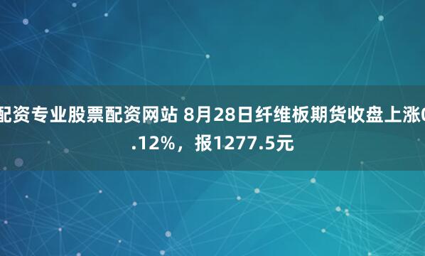 配资专业股票配资网站 8月28日纤维板期货收盘上涨0.12%，报1277.5元
