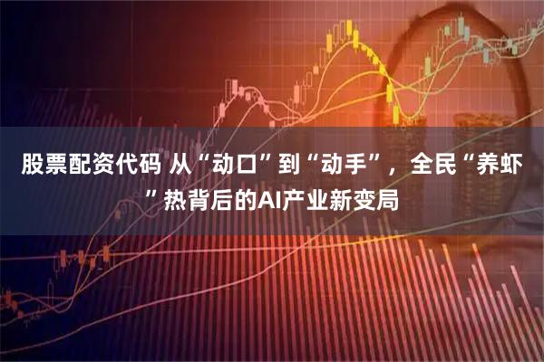 股票配资代码 从“动口”到“动手”，全民“养虾”热背后的AI产业新变局