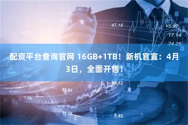 配资平台查询官网 16GB+1TB！新机官宣：4月3日，全面开售！
