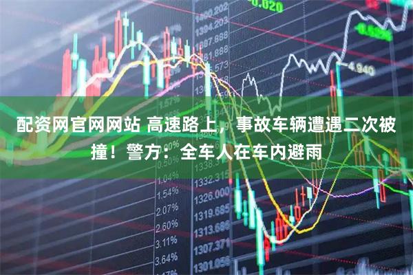 配资网官网网站 高速路上，事故车辆遭遇二次被撞！警方：全车人在车内避雨