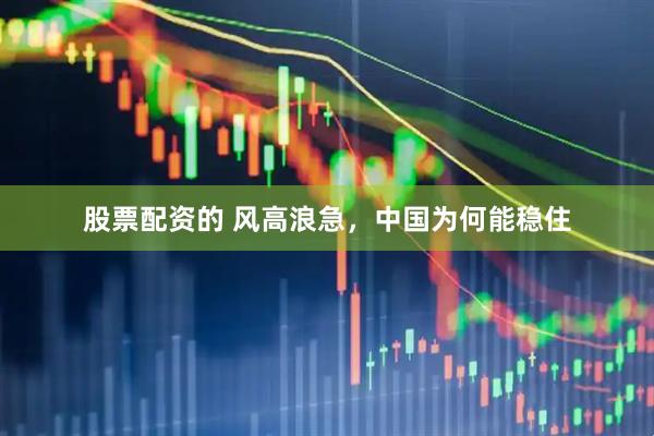 股票配资的 风高浪急，中国为何能稳住