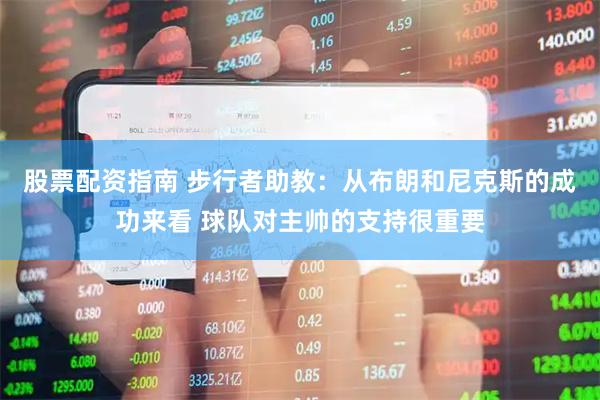 股票配资指南 步行者助教：从布朗和尼克斯的成功来看 球队对主帅的支持很重要